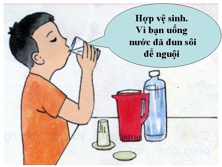 Hợp vệ sinh. Vì bạn uống nước đã đun sôi để nguội 