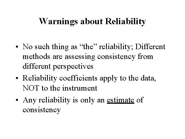 Warnings about Reliability • No such thing as “the” reliability; Different methods are assessing