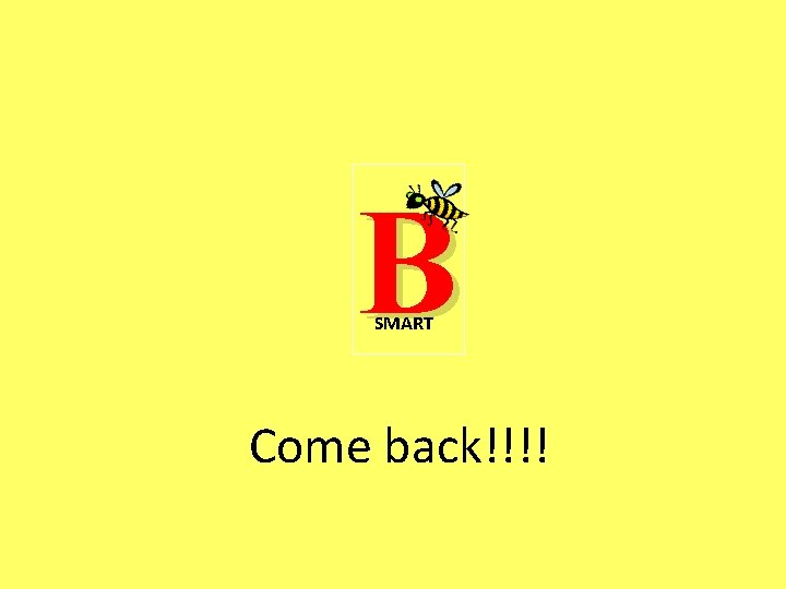 B SMART Come back!!!! 