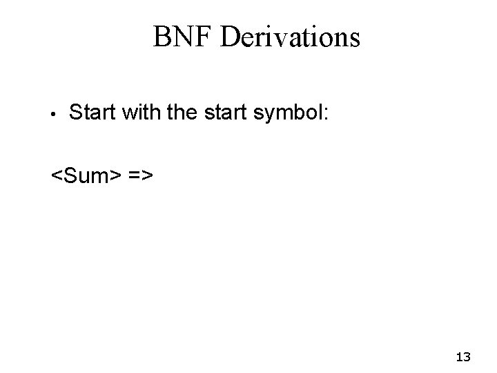 BNF Derivations • Start with the start symbol: <Sum> => 13 BNF Derivations • Start with the start symbol: <Sum> => 13