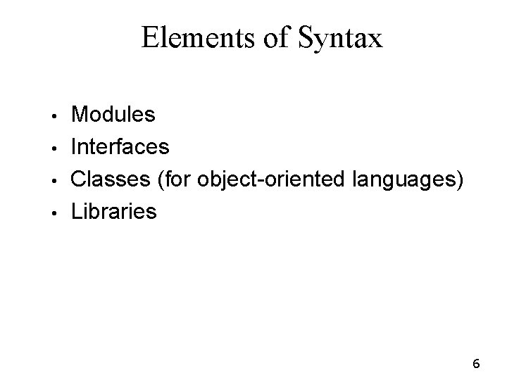 Elements of Syntax • • Modules Interfaces Classes (for object-oriented languages) Libraries 6 Elements of Syntax • • Modules Interfaces Classes (for object-oriented languages) Libraries 6