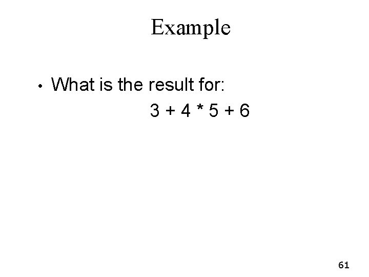 Example • What is the result for: 3+4*5+6 61 Example • What is the result for: 3+4*5+6 61