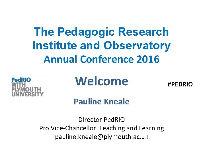 The Pedagogic Research Institute and Observatory Annual Conference 2016 Welcome Pauline Kneale Director Ped.