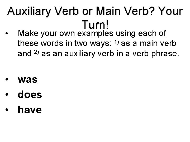 Auxiliary Verb or Main Verb? Your Turn! • Make your own examples using each