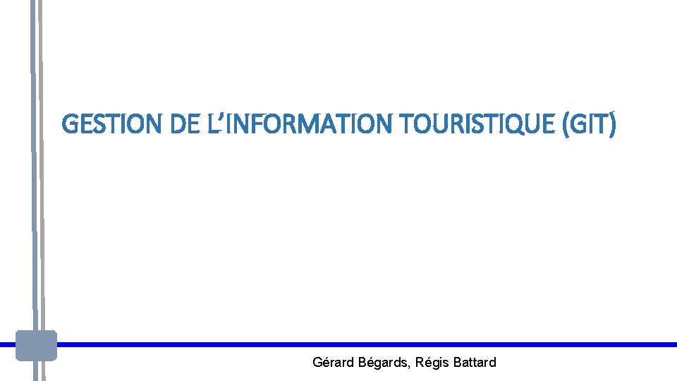 GESTION DE L’INFORMATION TOURISTIQUE (GIT) Gérard Bégards, Régis Battard 