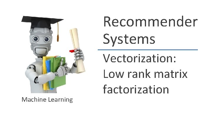 Recommender Systems Machine Learning Vectorization: Low rank matrix factorization Recommender Systems Machine Learning Vectorization: Low rank matrix factorization