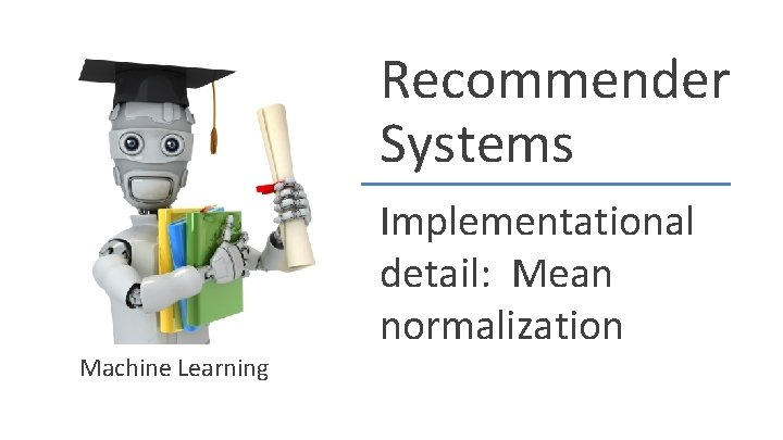 Recommender Systems Implementational detail: Mean normalization Machine Learning Recommender Systems Implementational detail: Mean normalization Machine Learning