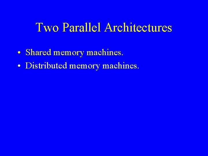 Two Parallel Architectures • Shared memory machines. • Distributed memory machines. 