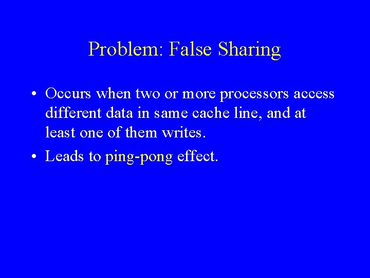 Problem: False Sharing • Occurs when two or more processors access different data in