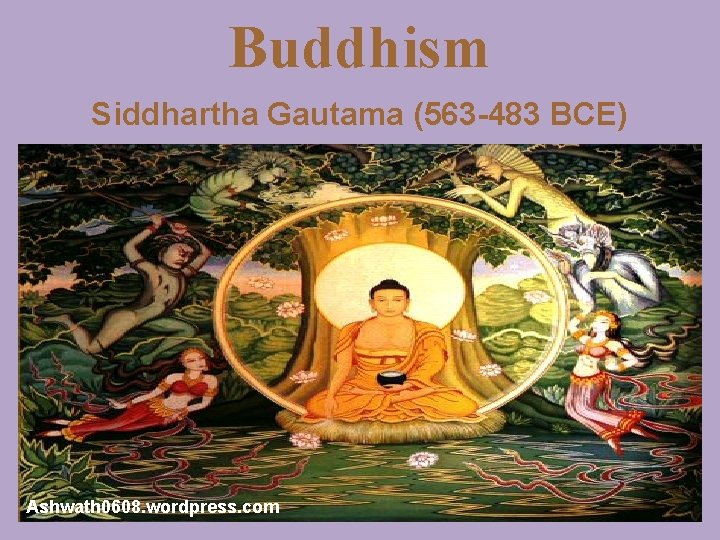 Buddhism Siddhartha Gautama (563 -483 BCE) Ashwath 0608. wordpress. com 