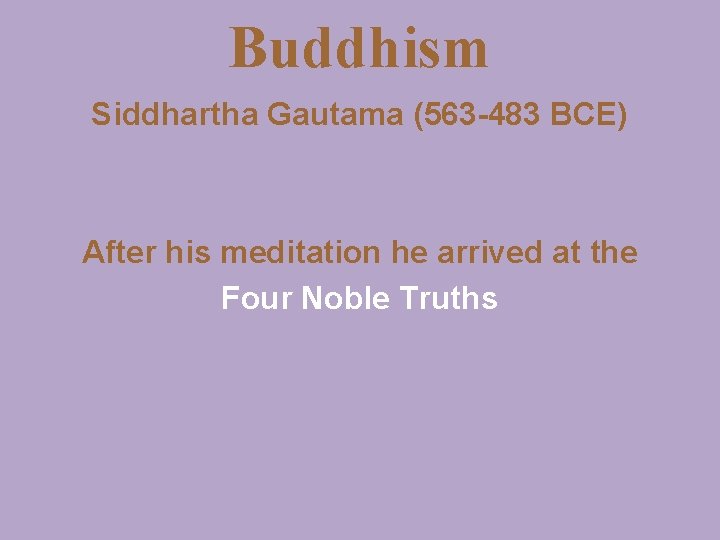 Buddhism Siddhartha Gautama (563 -483 BCE) After his meditation he arrived at the Four