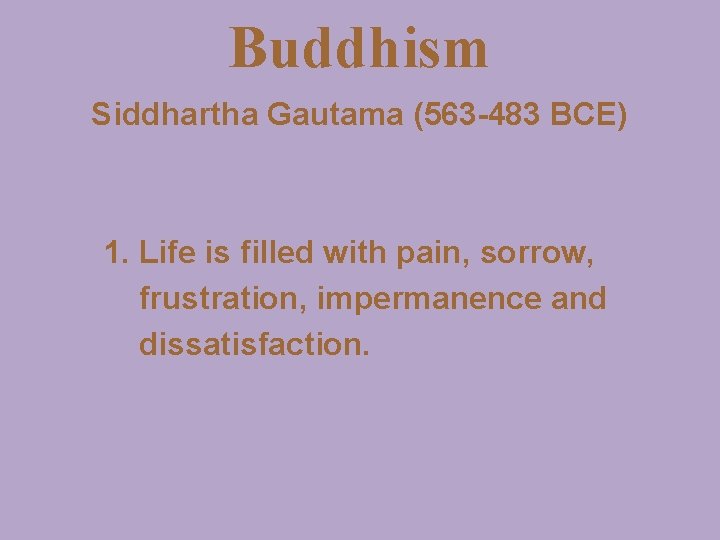 Buddhism Siddhartha Gautama (563 -483 BCE) 1. Life is filled with pain, sorrow, frustration,