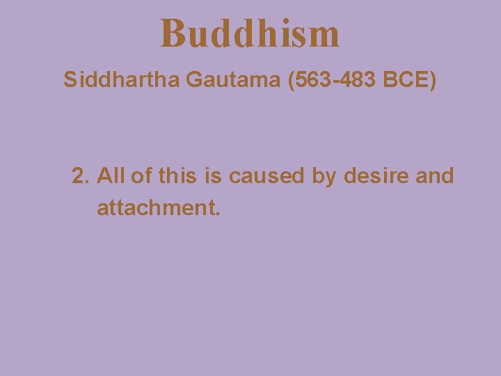 Buddhism Siddhartha Gautama (563 -483 BCE) 2. All of this is caused by desire