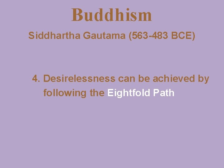 Buddhism Siddhartha Gautama (563 -483 BCE) 4. Desirelessness can be achieved by following the