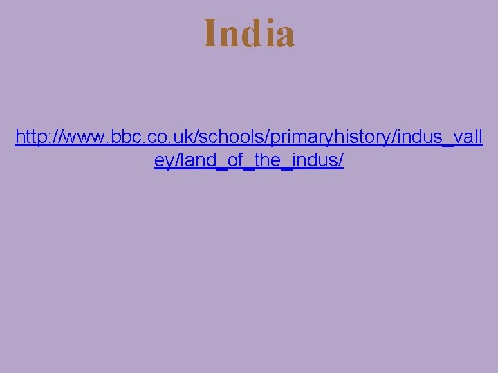 India http: //www. bbc. co. uk/schools/primaryhistory/indus_vall ey/land_of_the_indus/ 