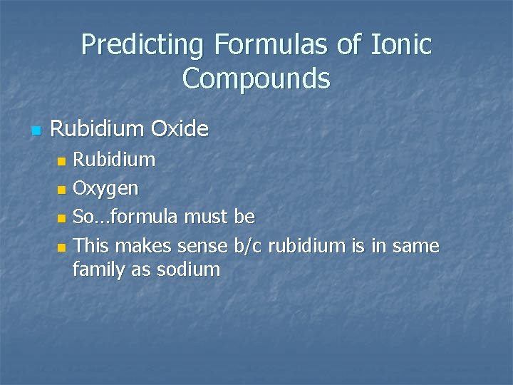 Predicting Formulas of Ionic Compounds n Rubidium Oxide Rubidium n Oxygen n So…formula must