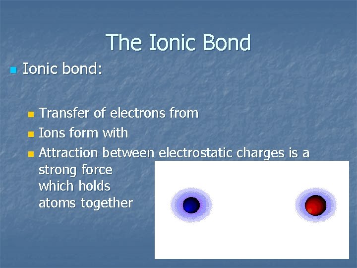 The Ionic Bond n Ionic bond: Transfer of electrons from n Ions form with