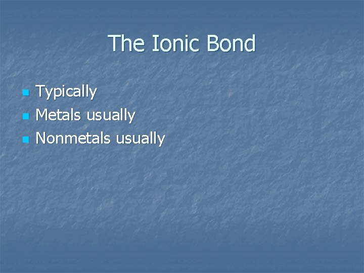 The Ionic Bond n n n Typically Metals usually Nonmetals usually 