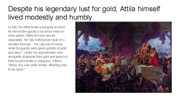 Despite his legendary lust for gold, Attila himself lived modestly and humbly. In 449,