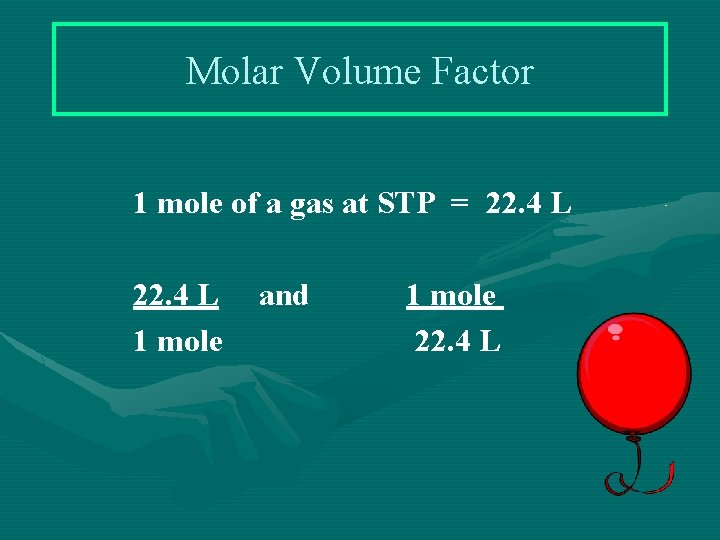 Molar Volume Factor 1 mole of a gas at STP = 22. 4 L