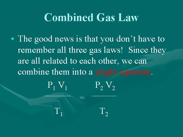 Combined Gas Law • The good news is that you don’t have to remember