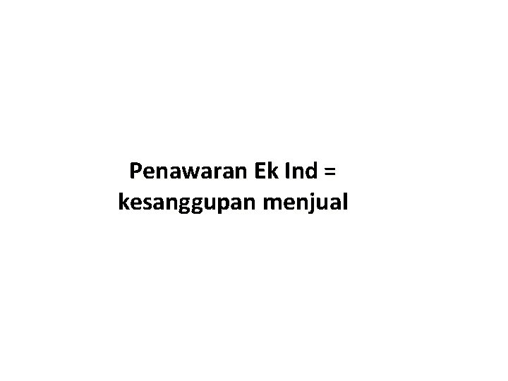 Penawaran Ek Ind = kesanggupan menjual 