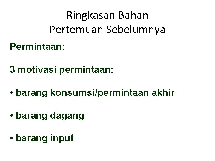 Ringkasan Bahan Pertemuan Sebelumnya Permintaan: 3 motivasi permintaan: • barang konsumsi/permintaan akhir • barang