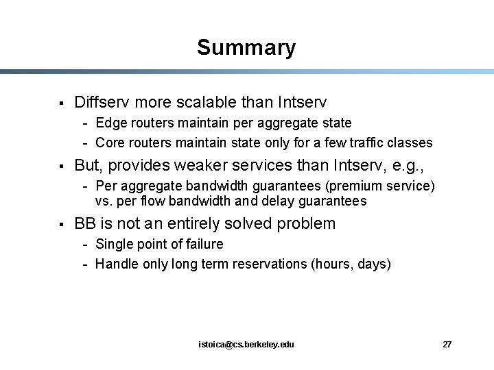 Summary § Diffserv more scalable than Intserv - Edge routers maintain per aggregate state