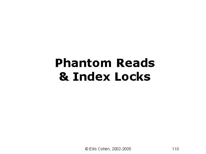 Phantom Reads & Index Locks © Ellis Cohen, 2002 -2005 110 