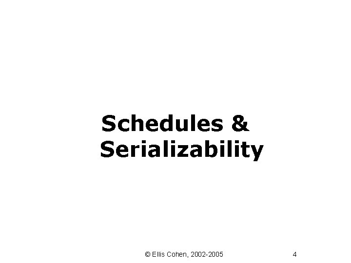 Schedules & Serializability © Ellis Cohen, 2002 -2005 4 