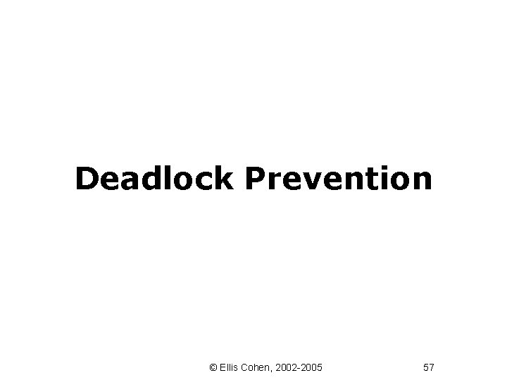Deadlock Prevention © Ellis Cohen, 2002 -2005 57 