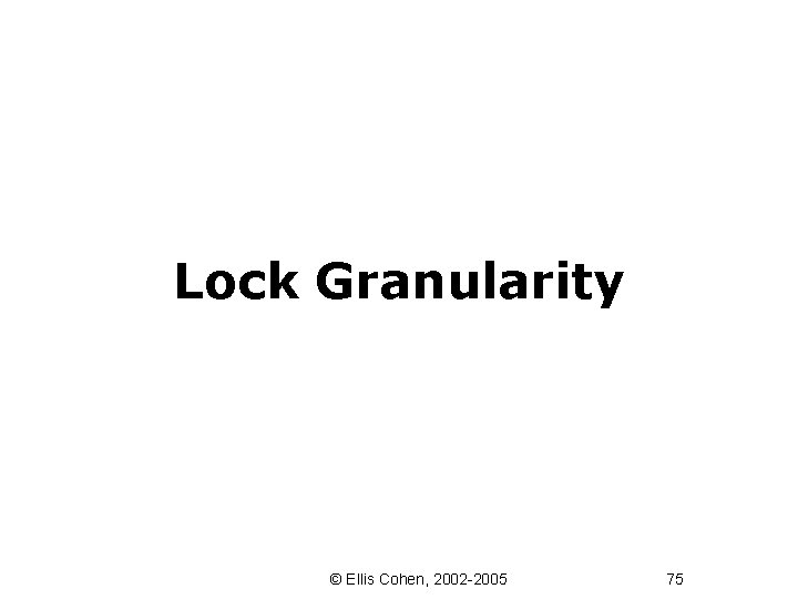 Lock Granularity © Ellis Cohen, 2002 -2005 75 