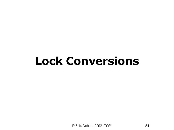 Lock Conversions © Ellis Cohen, 2002 -2005 84 