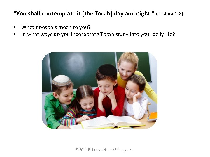 “You shall contemplate it [the Torah] day and night. ” (Joshua 1: 8) •