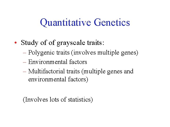 Quantitative Genetics • Study of of grayscale traits: – Polygenic traits (involves multiple genes)