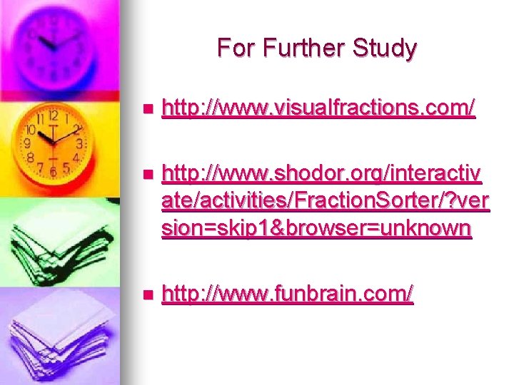 For Further Study n http: //www. visualfractions. com/ n http: //www. shodor. org/interactiv ate/activities/Fraction.