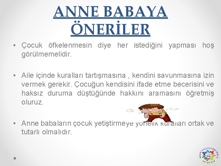 ANNE BABAYA ÖNERİLER • Çocuk öfkelenmesin diye her istediğini yapması hoş görülmemelidir. • Aile