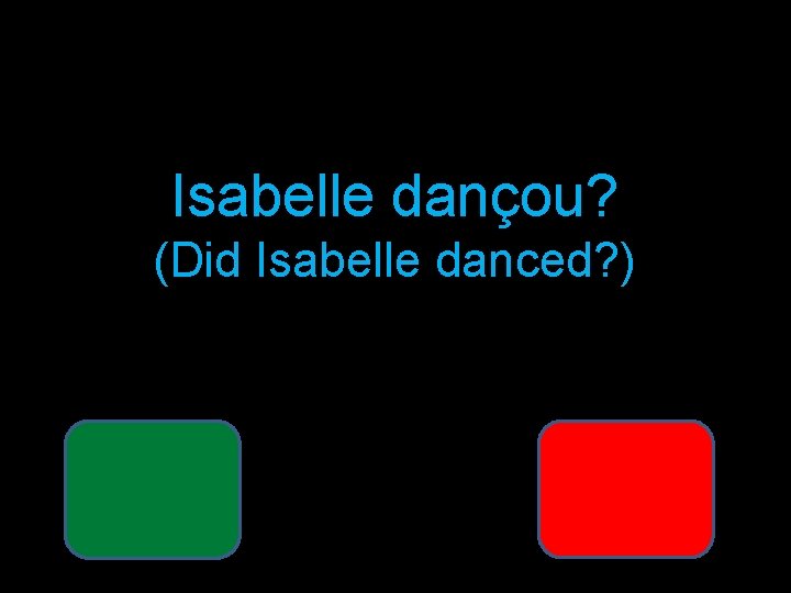 Isabelle dançou? (Did Isabelle danced? ) 