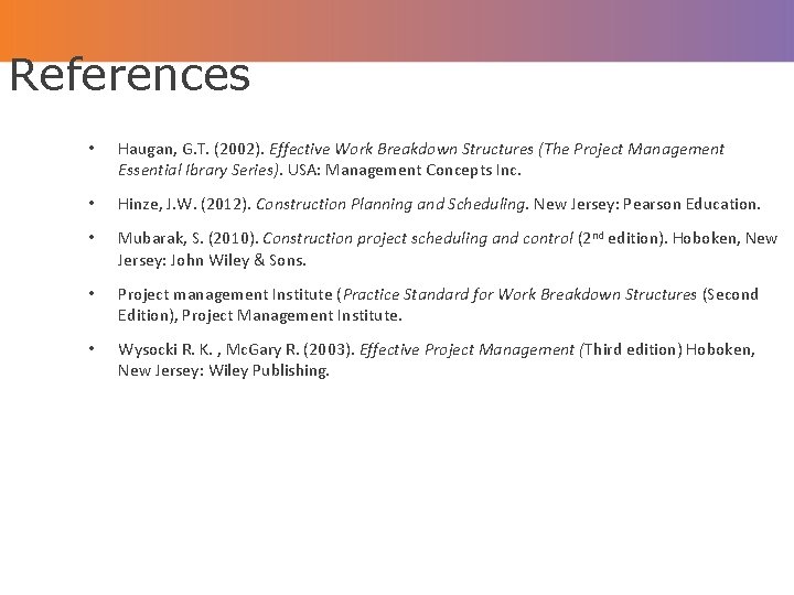 References • Haugan, G. T. (2002). Effective Work Breakdown Structures (The Project Management Essential