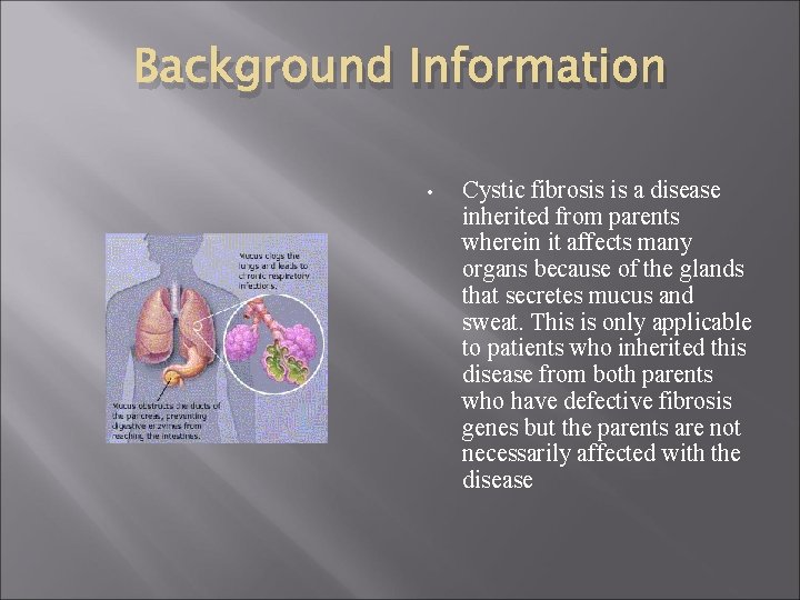 Background Information • Cystic fibrosis is a disease inherited from parents wherein it affects