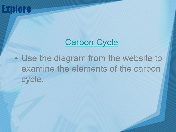 Explore Carbon Cycle • Use the diagram from the website to examine the elements