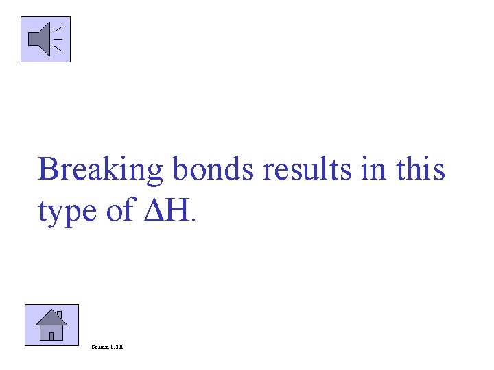 Breaking bonds results in this type of ΔH. Column 1, 300 