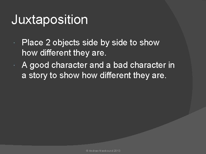 Juxtaposition Place 2 objects side by side to show different they are. A good