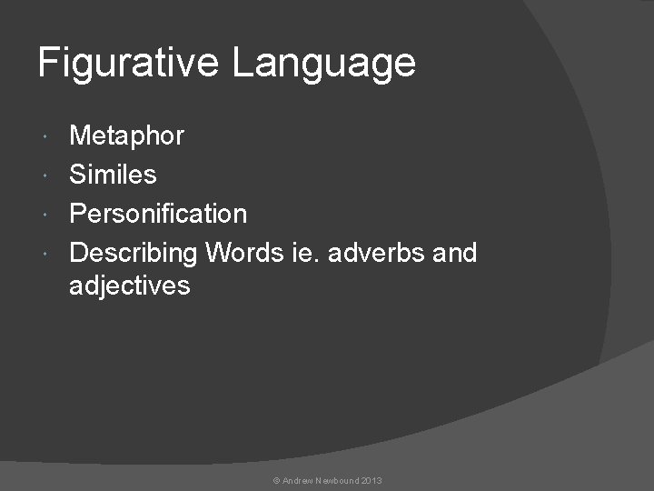 Figurative Language Metaphor Similes Personification Describing Words ie. adverbs and adjectives © Andrew Newbound