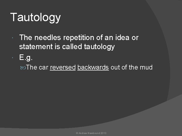 Tautology The needles repetition of an idea or statement is called tautology E. g.
