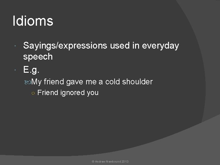 Idioms Sayings/expressions used in everyday speech E. g. My friend gave me a cold