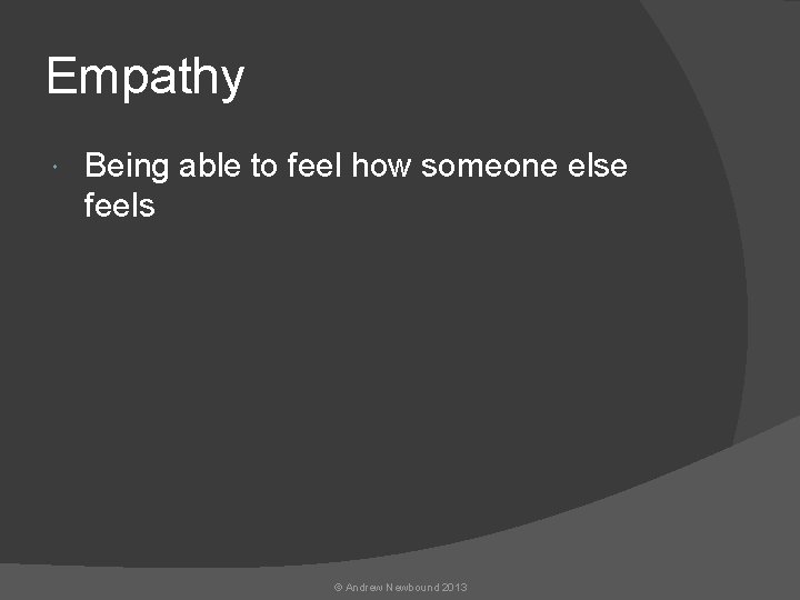Empathy Being able to feel how someone else feels © Andrew Newbound 2013 