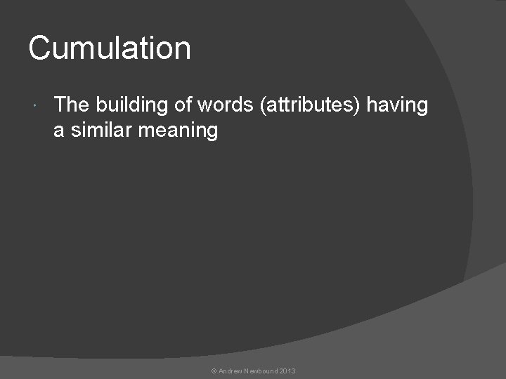 Cumulation The building of words (attributes) having a similar meaning © Andrew Newbound 2013