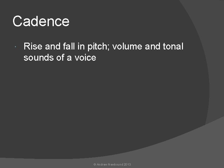 Cadence Rise and fall in pitch; volume and tonal sounds of a voice ©