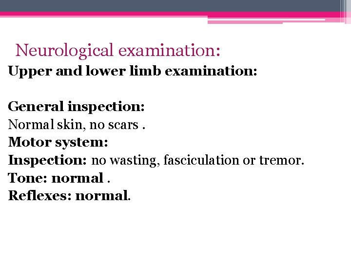 Neurological examination: Upper and lower limb examination: General inspection: Normal skin, no scars. Motor